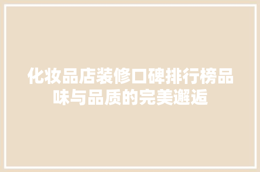 化妆品店装修口碑排行榜品味与品质的完美邂逅