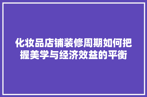 化妆品店铺装修周期如何把握美学与经济效益的平衡