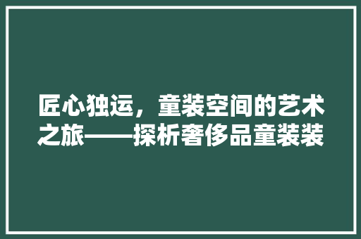 匠心独运，童装空间的艺术之旅——探析奢侈品童装装修效果