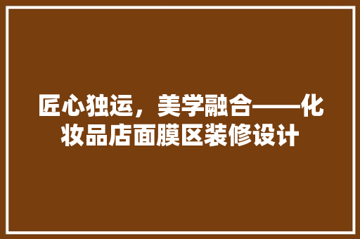 匠心独运，美学融合——化妆品店面膜区装修设计