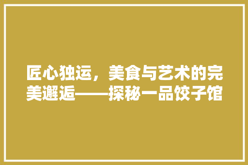 匠心独运，美食与艺术的完美邂逅——探秘一品饺子馆的装修设计