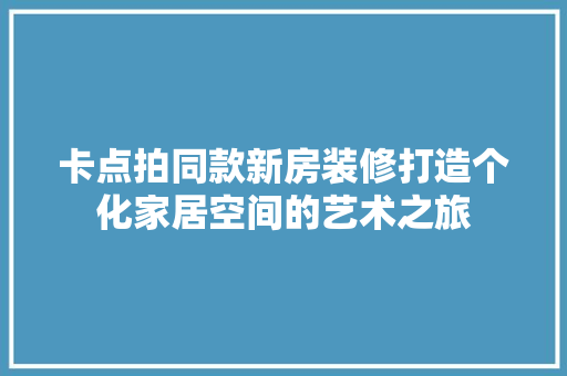 卡点拍同款新房装修打造个化家居空间的艺术之旅