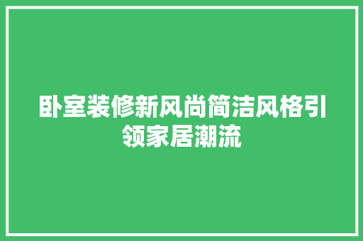 卧室装修新风尚简洁风格引领家居潮流