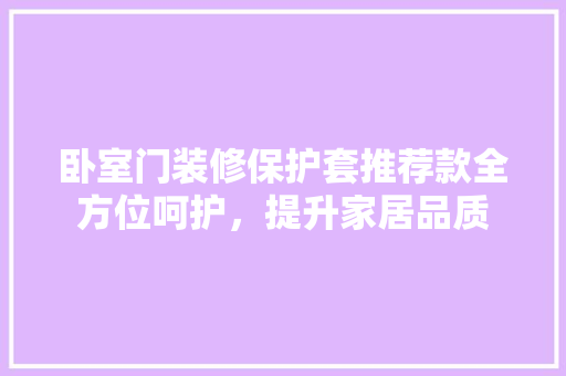 卧室门装修保护套推荐款全方位呵护，提升家居品质
