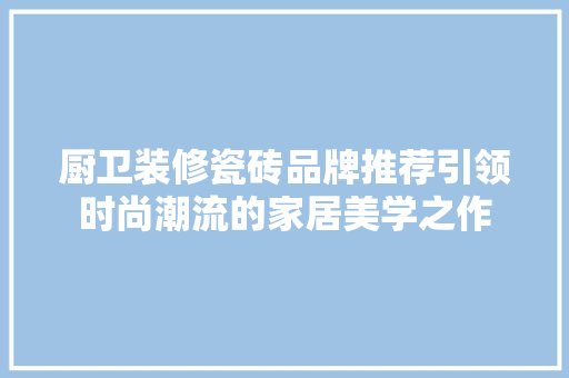 厨卫装修瓷砖品牌推荐引领时尚潮流的家居美学之作