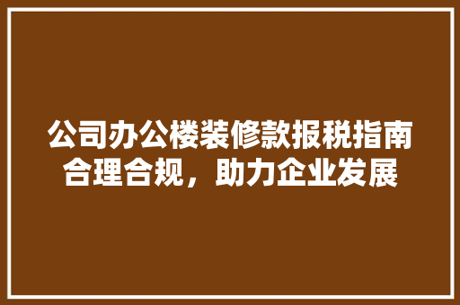 公司办公楼装修款报税指南合理合规，助力企业发展
