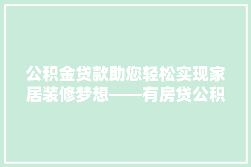 公积金贷款助您轻松实现家居装修梦想——有房贷公积金可贷装修款的可能