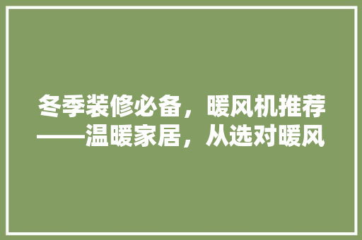 冬季装修必备，暖风机推荐——温暖家居，从选对暖风机开始
