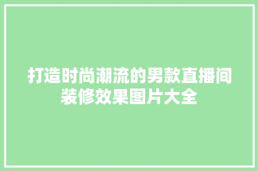 打造时尚潮流的男款直播间装修效果图片大全