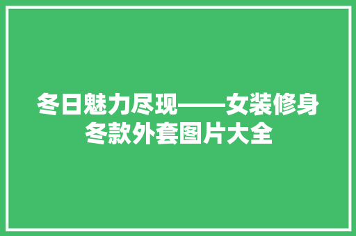 冬日魅力尽现——女装修身冬款外套图片大全