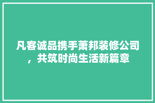 凡客诚品携手萧邦装修公司，共筑时尚生活新篇章