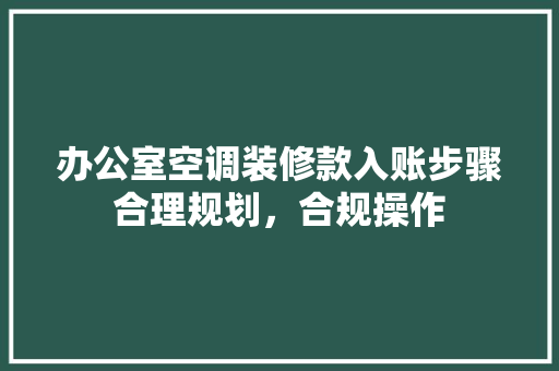 办公室空调装修款入账步骤合理规划，合规操作