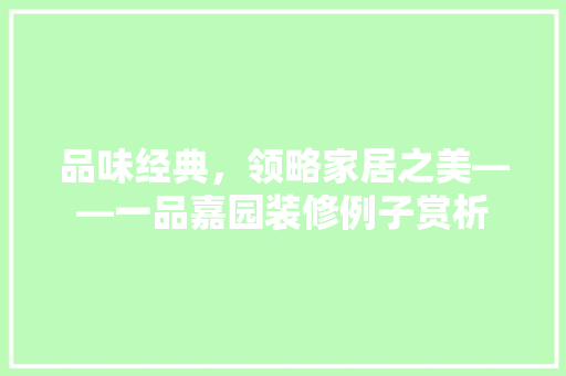 品味经典，领略家居之美——一品嘉园装修例子赏析