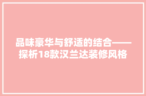 品味豪华与舒适的结合——探析18款汉兰达装修风格