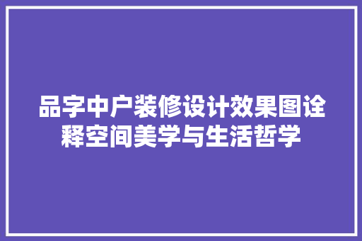 品字中户装修设计效果图诠释空间美学与生活哲学