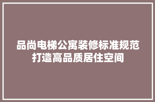 品尚电梯公寓装修标准规范打造高品质居住空间