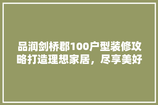 品润剑桥郡100户型装修攻略打造理想家居，尽享美好生活