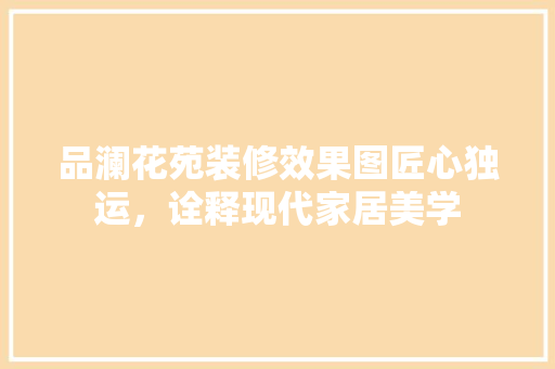品澜花苑装修效果图匠心独运，诠释现代家居美学