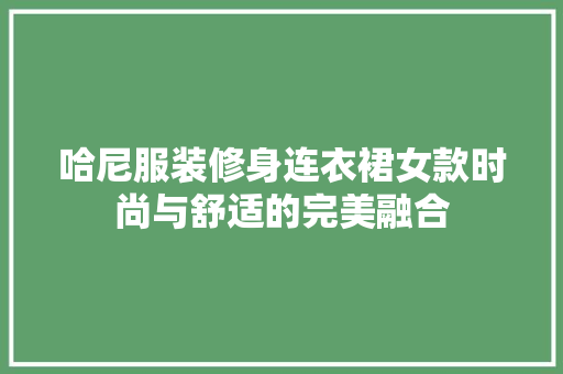 哈尼服装修身连衣裙女款时尚与舒适的完美融合