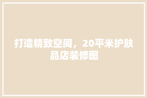 打造精致空间，20平米护肤品店装修图