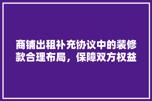 商铺出租补充协议中的装修款合理布局，保障双方权益