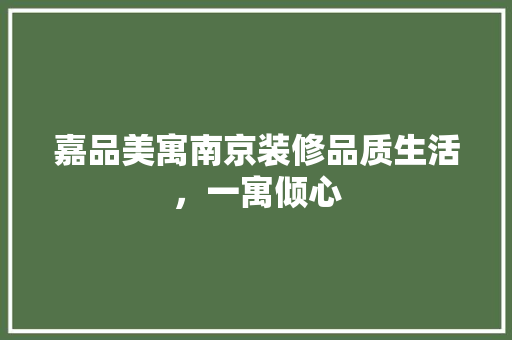 嘉品美寓南京装修品质生活，一寓倾心