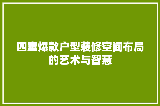 四室爆款户型装修空间布局的艺术与智慧