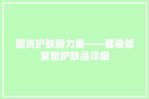 国货护肤新力量——套装修复型护肤品详细