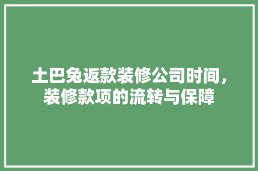 土巴兔返款装修公司时间，装修款项的流转与保障