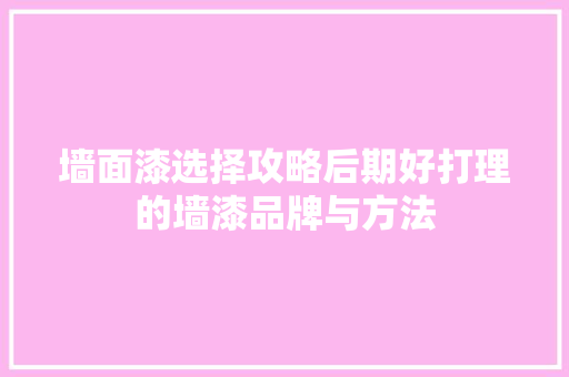 墙面漆选择攻略后期好打理的墙漆品牌与方法