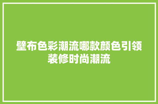 壁布色彩潮流哪款颜色引领装修时尚潮流