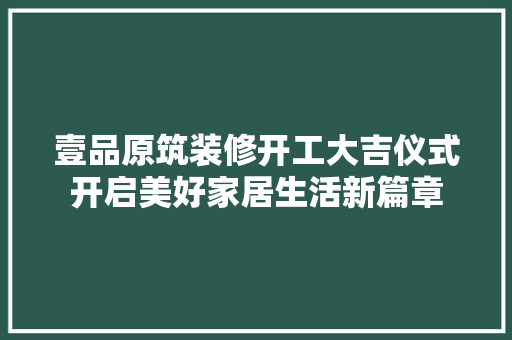 壹品原筑装修开工大吉仪式开启美好家居生活新篇章