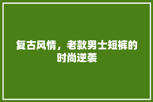 复古风情，老款男士短裤的时尚逆袭