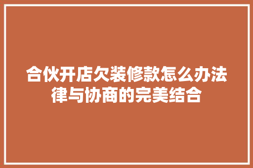 合伙开店欠装修款怎么办法律与协商的完美结合