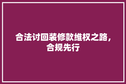 合法讨回装修款维权之路，合规先行
