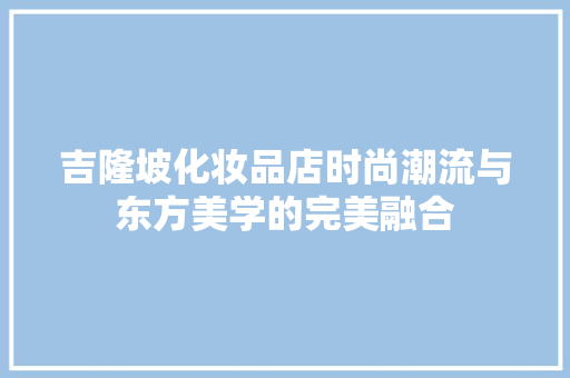 吉隆坡化妆品店时尚潮流与东方美学的完美融合