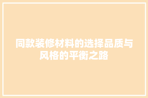 同款装修材料的选择品质与风格的平衡之路