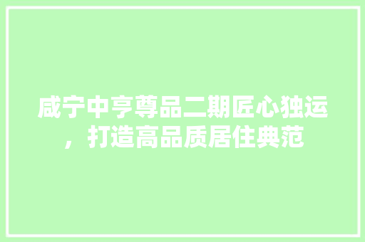 咸宁中亨尊品二期匠心独运，打造高品质居住典范