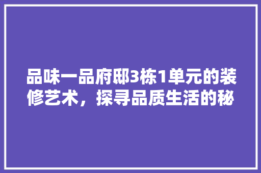 品味一品府邸3栋1单元的装修艺术，探寻品质生活的秘密