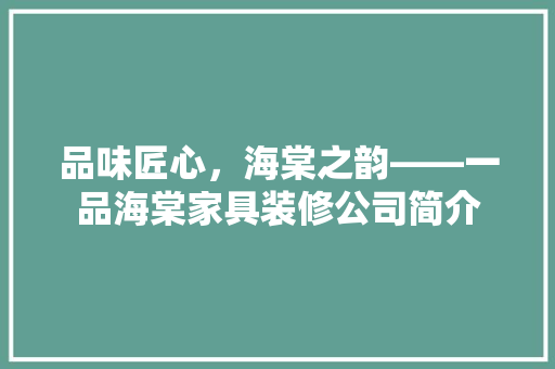 品味匠心，海棠之韵——一品海棠家具装修公司简介