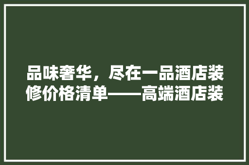 品味奢华，尽在一品酒店装修价格清单——高端酒店装修之路