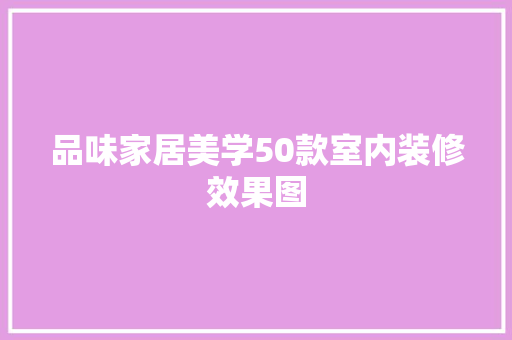 品味家居美学50款室内装修效果图