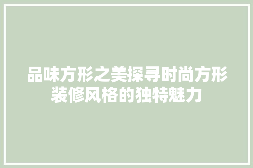 品味方形之美探寻时尚方形装修风格的独特魅力