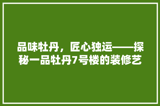 品味牡丹，匠心独运——探秘一品牡丹7号楼的装修艺术