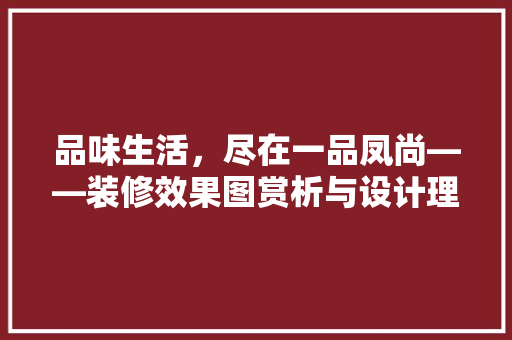 品味生活，尽在一品凤尚——装修效果图赏析与设计理念解读