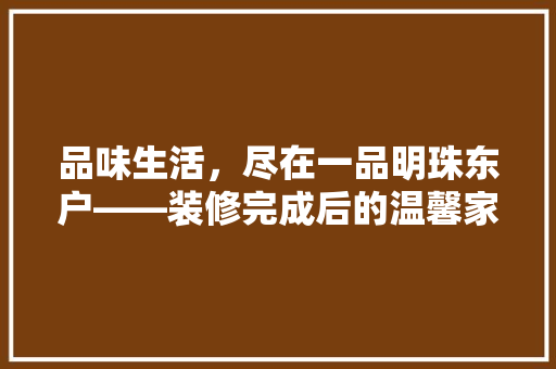 品味生活，尽在一品明珠东户——装修完成后的温馨家园