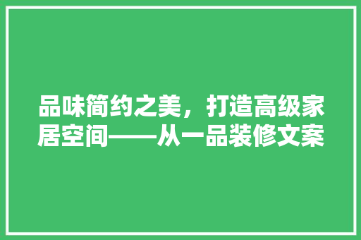 品味简约之美，打造高级家居空间——从一品装修文案图片看现代家居设计
