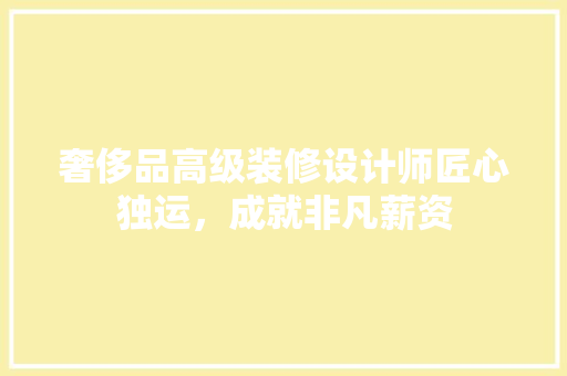 奢侈品高级装修设计师匠心独运，成就非凡薪资