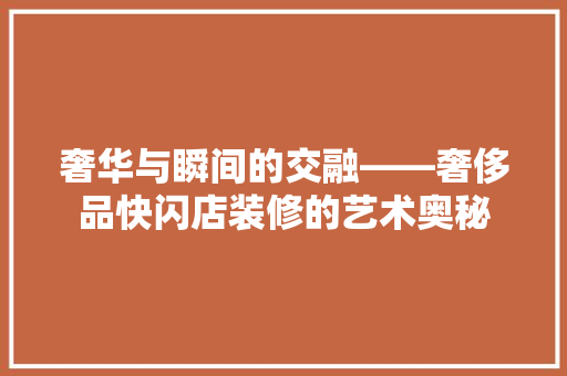 奢华与瞬间的交融——奢侈品快闪店装修的艺术奥秘
