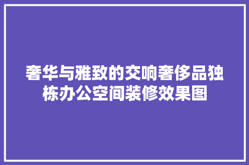 奢华与雅致的交响奢侈品独栋办公空间装修效果图